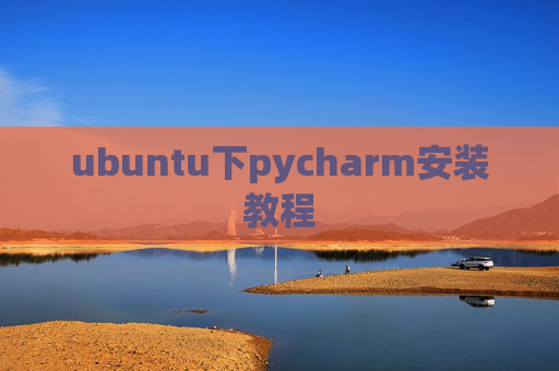 ubuntu下pycharm安装教程 ubuntu下pycharm安装教程
